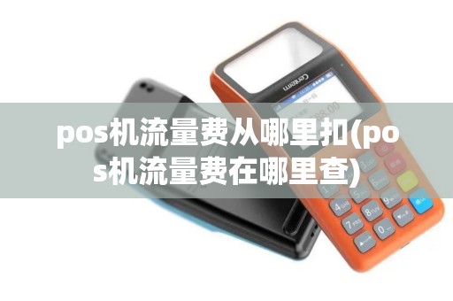 pos机流量费从哪里扣(pos机流量费在哪里查)