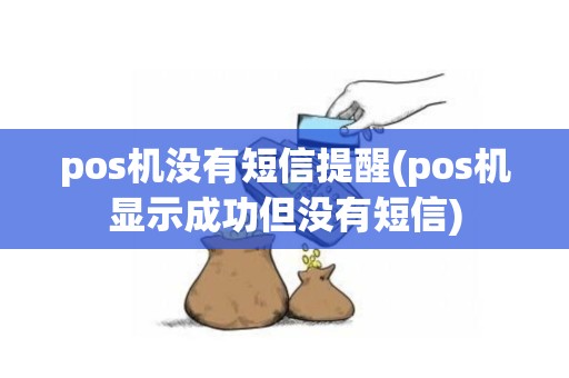 pos机没有短信提醒(pos机显示成功但没有短信)