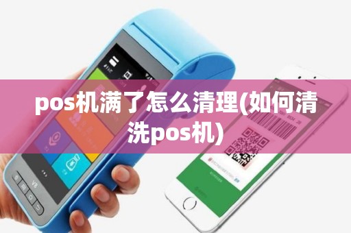 pos机满了怎么清理(如何清洗pos机)
