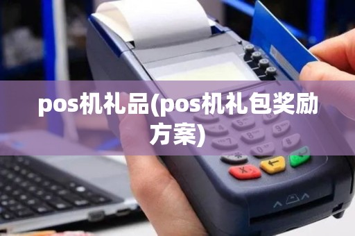 pos机礼品(pos机礼包奖励方案)