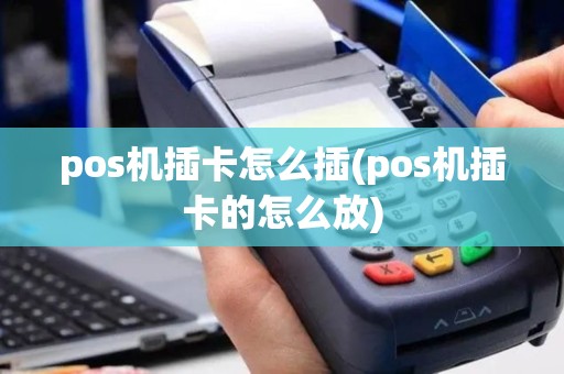 pos机插卡怎么插(pos机插卡的怎么放)