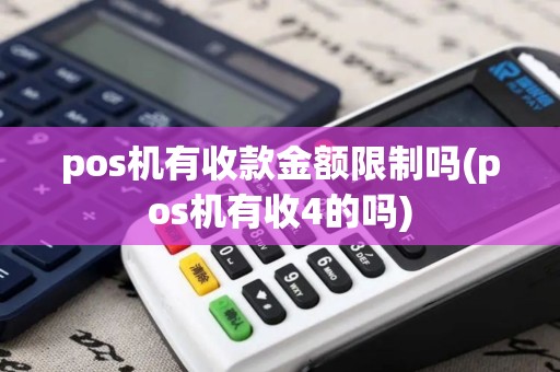 pos机有收款金额限制吗(pos机有收4的吗)