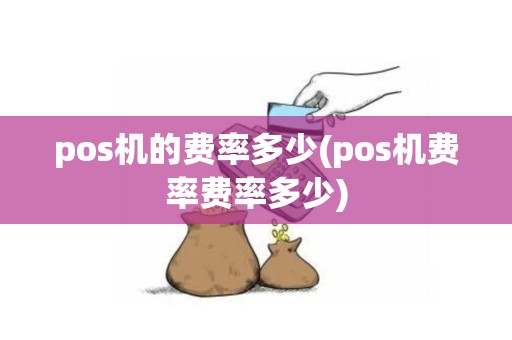 pos机的费率多少(pos机费率费率多少)