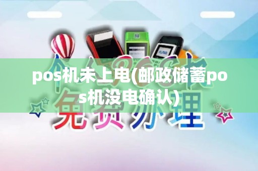 pos机未上电(邮政储蓄pos机没电确认)