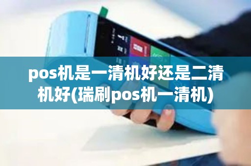 pos机是一清机好还是二清机好(瑞刷pos机一清机)