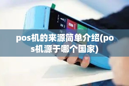 pos机的来源简单介绍(pos机源于哪个国家)