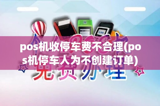 pos机收停车费不合理(pos机停车人为不创建订单)