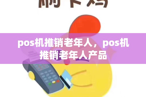 pos机推销老年人，pos机推销老年人产品