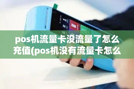 pos机流量卡没流量了怎么充值(pos机没有流量卡怎么换卡)