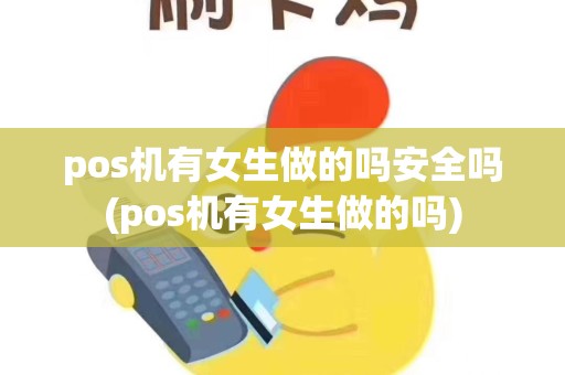 pos机有女生做的吗安全吗(pos机有女生做的吗)