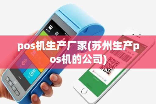 pos机生产厂家(苏州生产pos机的公司)