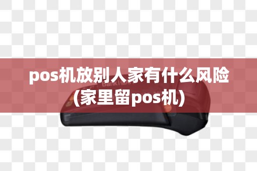 pos机放别人家有什么风险(家里留pos机)