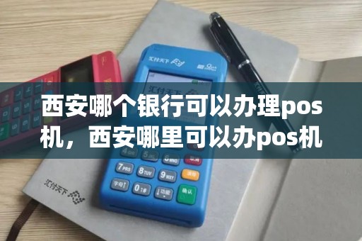 西安哪个银行可以办理pos机，西安哪里可以办pos机