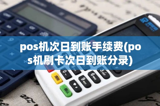 pos机次日到账手续费(pos机刷卡次日到账分录)