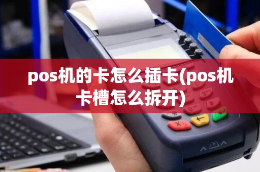 pos机的卡怎么插卡(pos机卡槽怎么拆开)