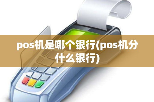 pos机是哪个银行(pos机分什么银行)