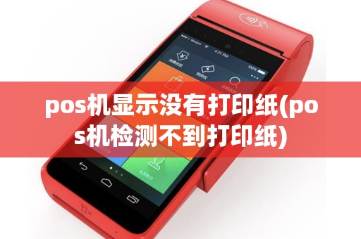 pos机显示没有打印纸(pos机检测不到打印纸)