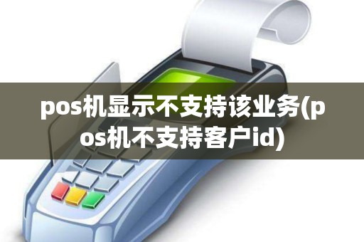 pos机显示不支持该业务(pos机不支持客户id)