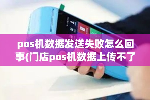 pos机数据发送失败怎么回事(门店pos机数据上传不了)