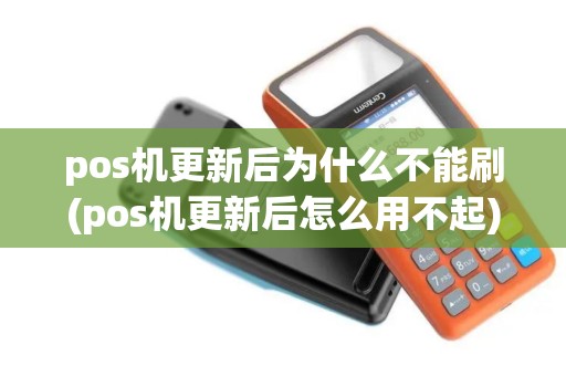 pos机更新后为什么不能刷(pos机更新后怎么用不起)