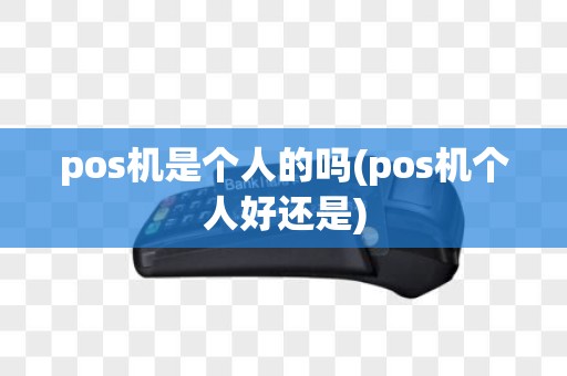 pos机是个人的吗(pos机个人好还是)