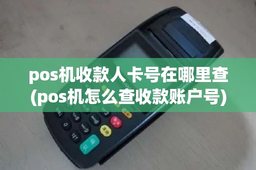 pos机收款人卡号在哪里查(pos机怎么查收款账户号)