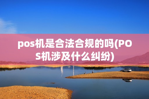 pos机是合法合规的吗(POS机涉及什么纠纷)