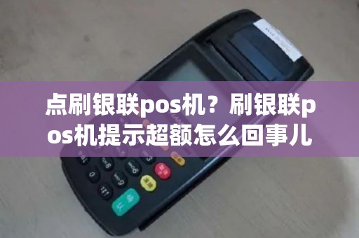 点刷银联pos机？刷银联pos机提示超额怎么回事儿