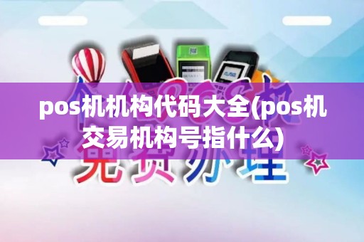 pos机机构代码大全(pos机交易机构号指什么)