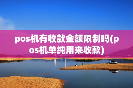 pos机有收款金额限制吗(pos机单纯用来收款)
