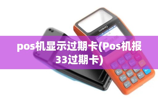 pos机显示过期卡(Pos机报33过期卡)