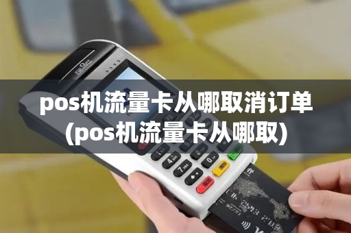 pos机流量卡从哪取消订单(pos机流量卡从哪取)