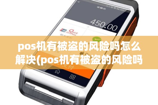 pos机有被盗的风险吗怎么解决(pos机有被盗的风险吗)