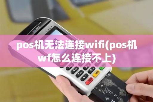 pos机无法连接wifi(pos机wf怎么连接不上)