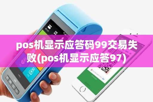 pos机显示应答码99交易失败(pos机显示应答97)