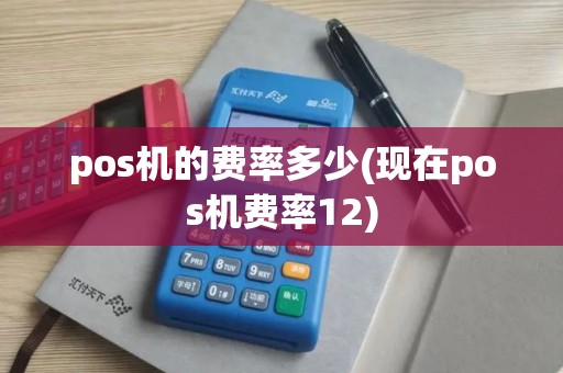 pos机的费率多少(现在pos机费率12)