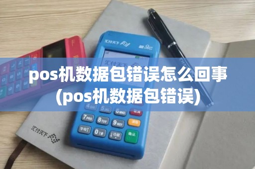 pos机数据包错误怎么回事(pos机数据包错误)