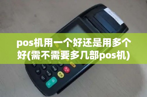 pos机用一个好还是用多个好(需不需要多几部pos机)