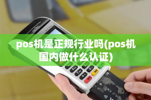 pos机是正规行业吗(pos机国内做什么认证)