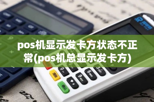 pos机显示发卡方状态不正常(pos机总显示发卡方)