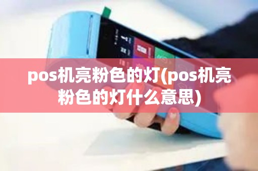 pos机亮粉色的灯(pos机亮粉色的灯什么意思)