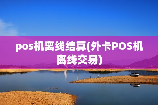 pos机离线结算(外卡POS机离线交易)