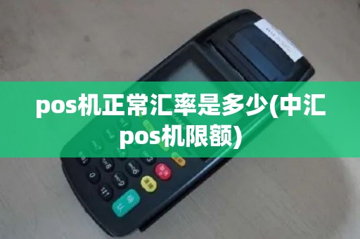 pos机正常汇率是多少(中汇pos机限额)