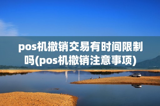 pos机撤销交易有时间限制吗(pos机撤销注意事项)