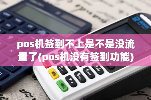 pos机签到不上是不是没流量了(pos机没有签到功能)