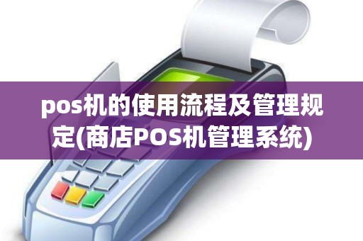 pos机的使用流程及管理规定(商店POS机管理系统)