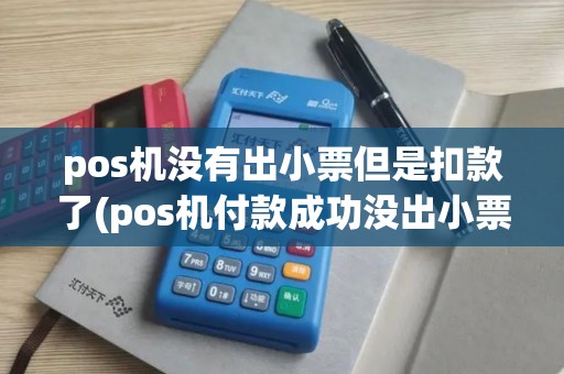 pos机没有出小票但是扣款了(pos机付款成功没出小票)