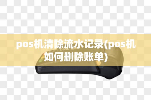 pos机清除流水记录(pos机如何删除账单)