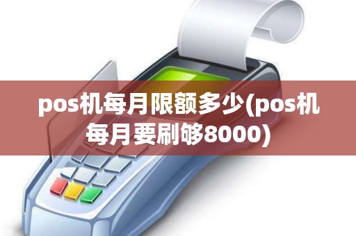 pos机每月限额多少(pos机每月要刷够8000)