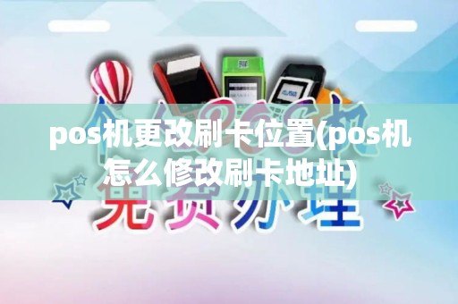 pos机更改刷卡位置(pos机怎么修改刷卡地址)